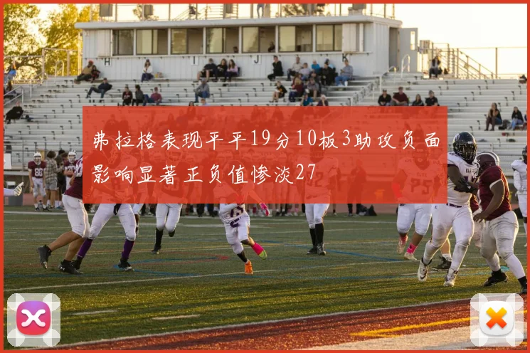 弗拉格表现平平19分10板3助攻负面影响显著正负值惨淡27