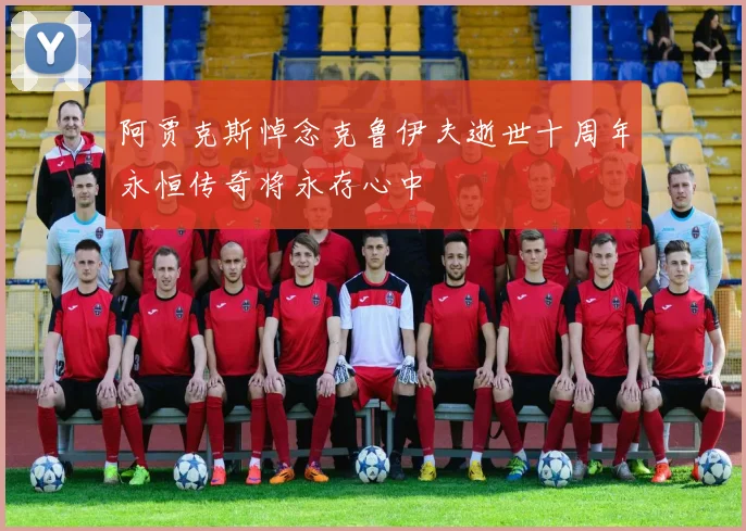 阿贾克斯悼念克鲁伊夫逝世十周年永恒传奇将永存心中