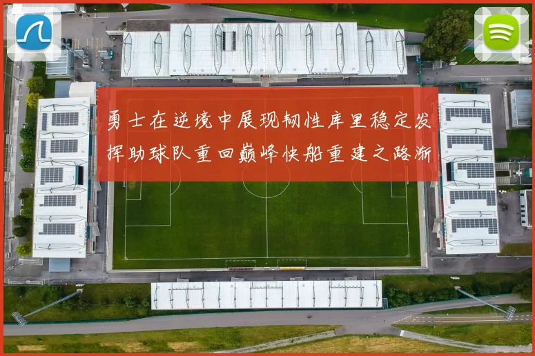 勇士在逆境中展现韧性库里稳定发挥助球队重回巅峰快船重建之路渐行渐近