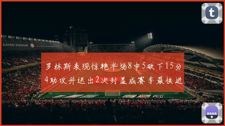 罗林斯表现惊艳半场8中5砍下15分4助攻并送出2次封盖成赛季最快进步球员