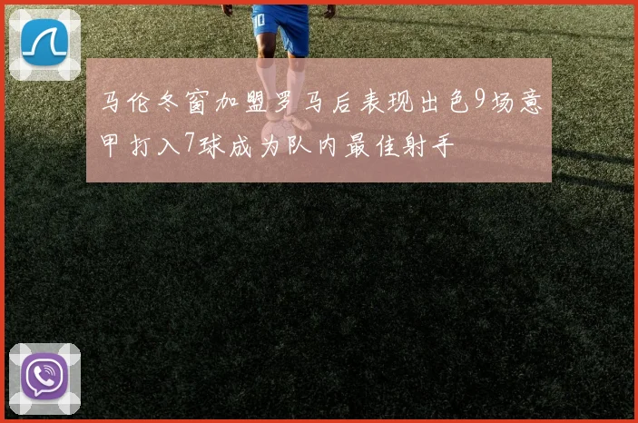 马伦冬窗加盟罗马后表现出色9场意甲打入7球成为队内最佳射手