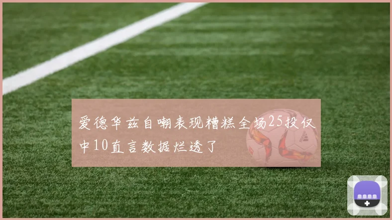 爱德华兹自嘲表现糟糕全场25投仅中10直言数据烂透了