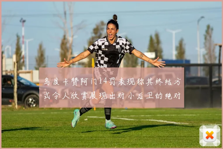 乌度卡赞阿门14罚表现称其终结方式令人欣赏展现出对小后卫的绝对统治力
