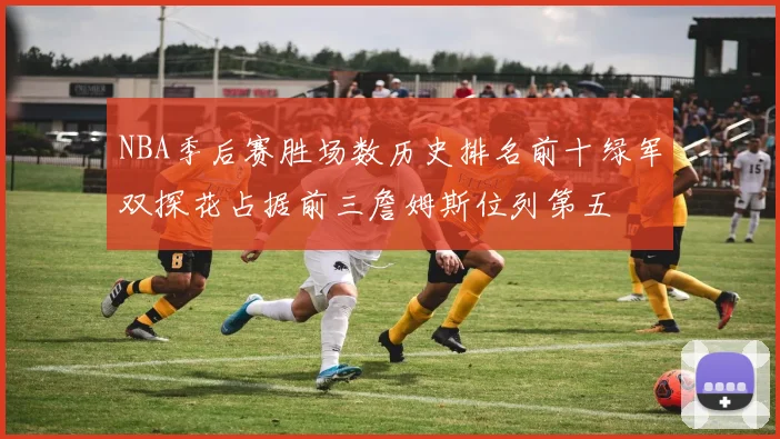 NBA季后赛胜场数历史排名前十绿军双探花占据前三詹姆斯位列第五