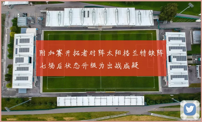 附加赛开拓者对阵太阳格兰特缺阵七场后状态升级为出战成疑