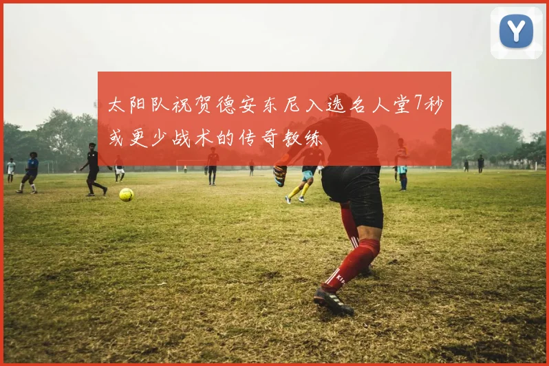 太阳队祝贺德安东尼入选名人堂7秒或更少战术的传奇教练