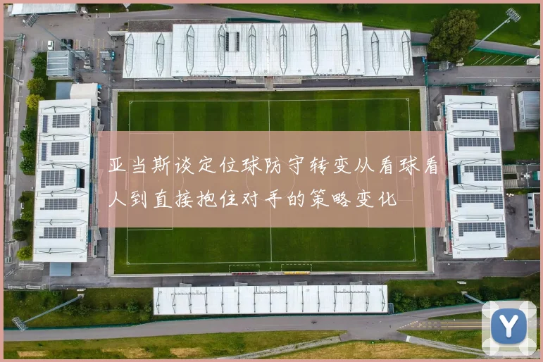 亚当斯谈定位球防守转变从看球看人到直接抱住对手的策略变化