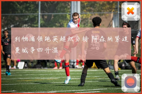 利物浦领跑英超积分榜 阿森纳紧追曼城争四升温