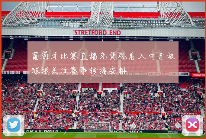 葡萄牙比赛直播免费观看入口开放球迷关注赛事转播安排