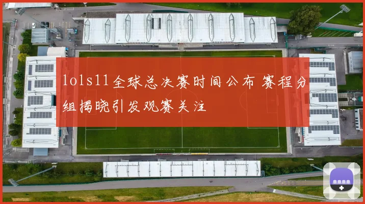 lols11全球总决赛时间公布 赛程分组揭晓引发观赛关注