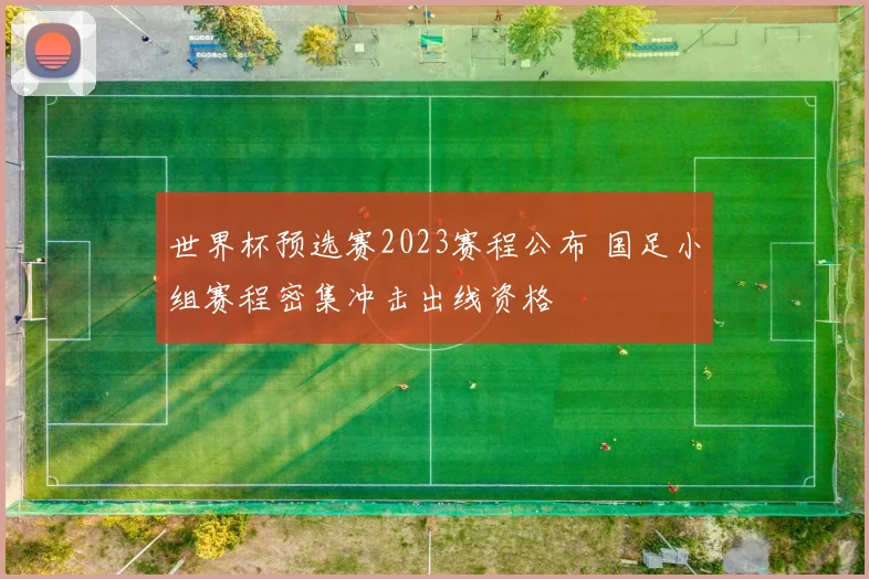 世界杯预选赛2023赛程公布 国足小组赛程密集冲击出线资格