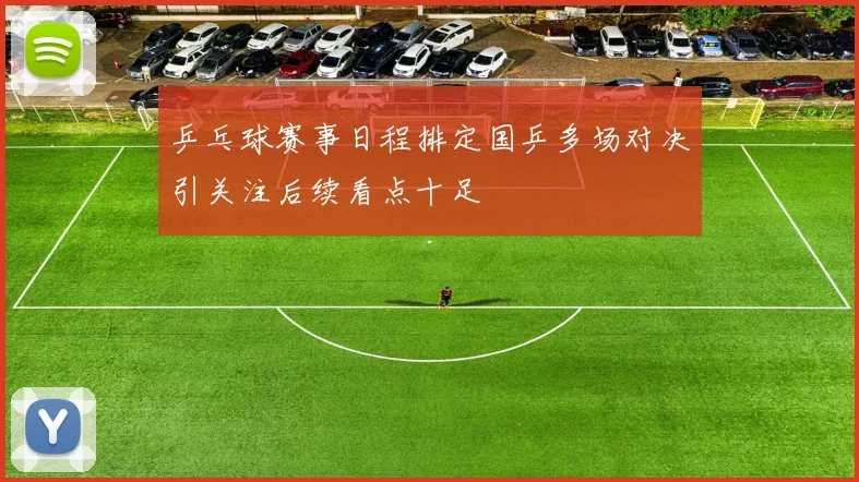 乒乓球赛事日程排定国乒多场对决引关注后续看点十足