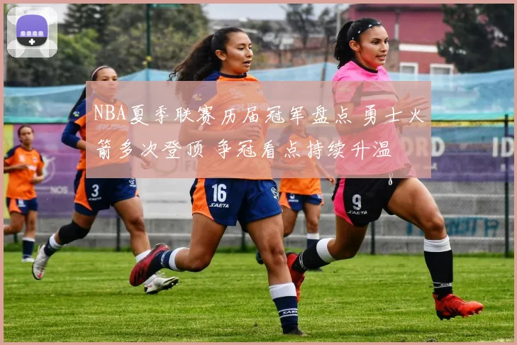 NBA夏季联赛历届冠军盘点 勇士火箭多次登顶 争冠看点持续升温