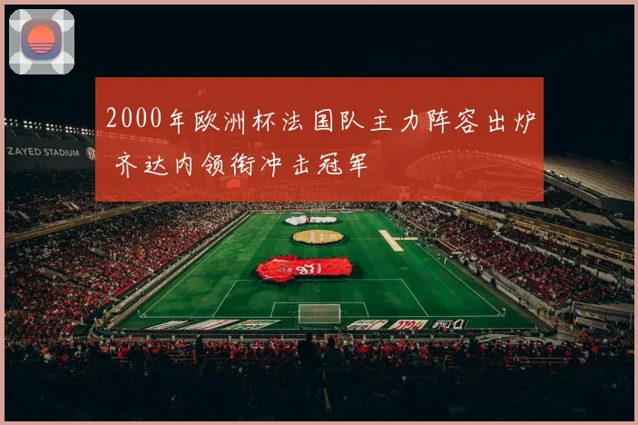 2000年欧洲杯法国队主力阵容出炉 齐达内领衔冲击冠军