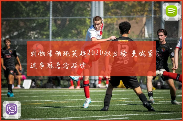 利物浦领跑英超2020积分榜 曼城紧追争冠悬念延续