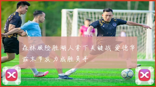 森林狼险胜湖人拿下关键战 爱德华兹末节发力成胜负手