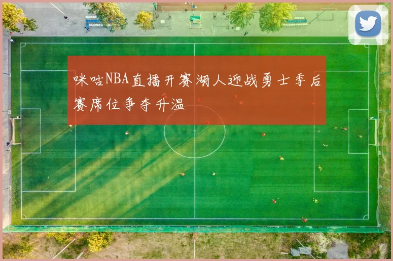 咪咕NBA直播开赛湖人迎战勇士季后赛席位争夺升温