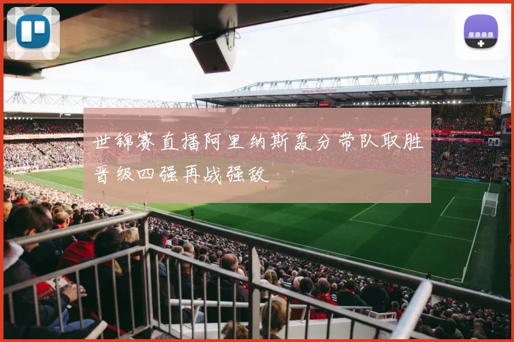 世锦赛直播阿里纳斯轰分带队取胜晋级四强再战强敌