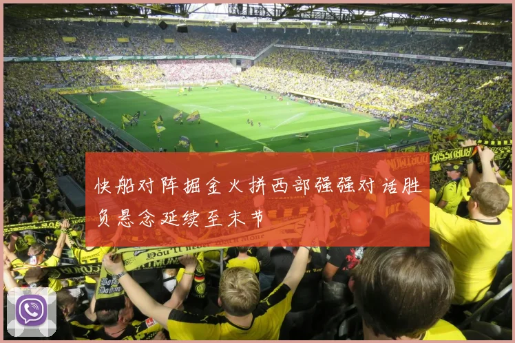 快船对阵掘金火拼西部强强对话胜负悬念延续至末节