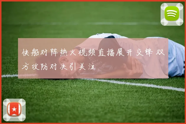 快船对阵热火视频直播展开交锋 双方攻防对决引关注